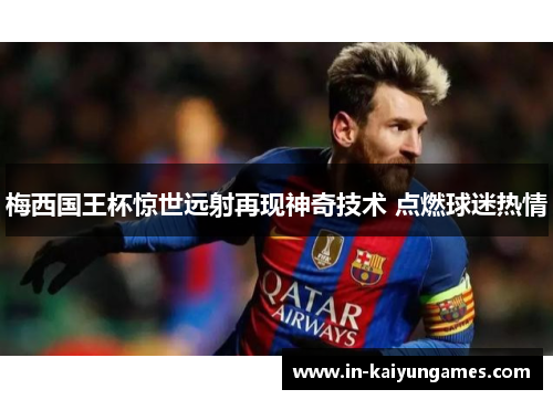 梅西国王杯惊世远射再现神奇技术 点燃球迷热情