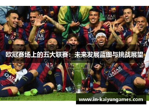 欧冠赛场上的五大联赛：未来发展蓝图与挑战展望