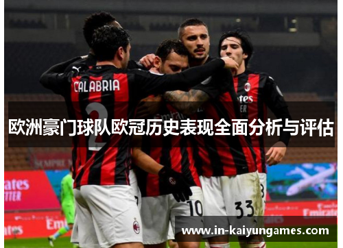 欧洲豪门球队欧冠历史表现全面分析与评估 欧洲豪门球队欧冠历史表现全面分析与评估