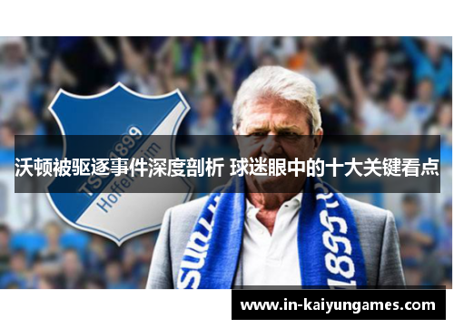 沃顿被驱逐事件深度剖析 球迷眼中的十大关键看点 沃顿被驱逐事件深度剖析 球迷眼中的十大关键看点