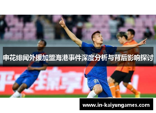 申花绯闻外援加盟海港事件深度分析与背后影响探讨 申花绯闻外援加盟海港事件深度分析与背后影响探讨
