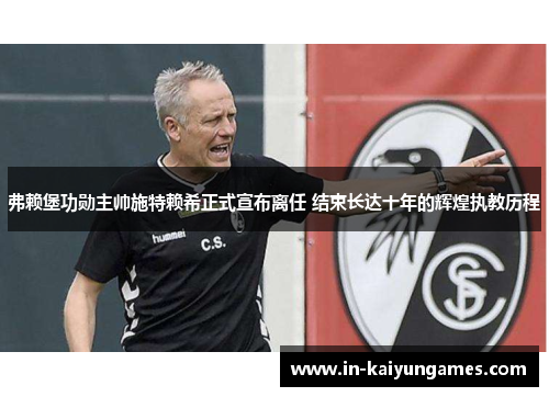 弗赖堡功勋主帅施特赖希正式宣布离任 结束长达十年的辉煌执教历程