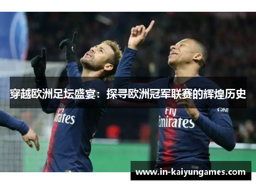 穿越欧洲足坛盛宴：探寻欧洲冠军联赛的辉煌历史