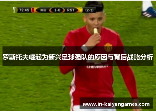 罗斯托夫崛起为新兴足球强队的原因与背后战略分析