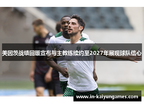 美因茨战绩回暖宣布与主教练续约至2027年展现球队信心