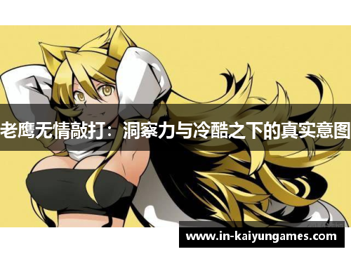 老鹰无情敲打：洞察力与冷酷之下的真实意图