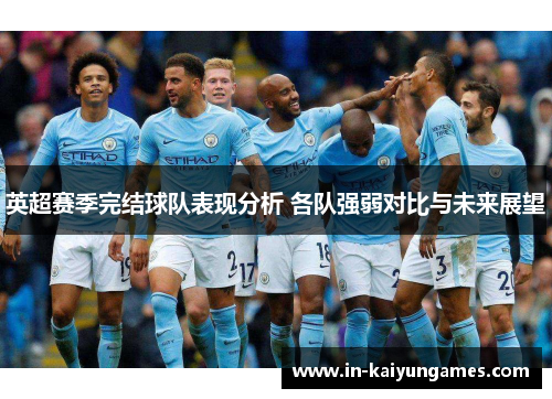 英超赛季完结球队表现分析 各队强弱对比与未来展望