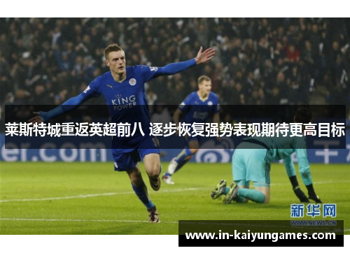 莱斯特城重返英超前八 逐步恢复强势表现期待更高目标