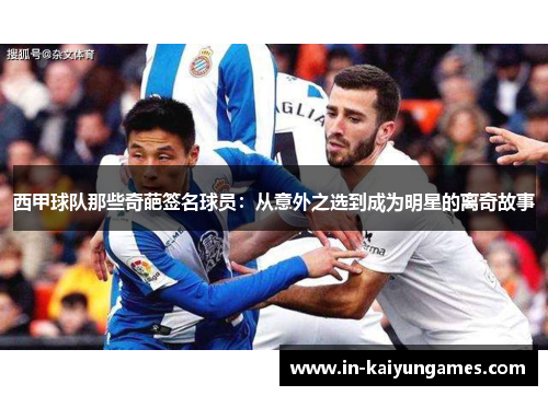 西甲球队那些奇葩签名球员：从意外之选到成为明星的离奇故事